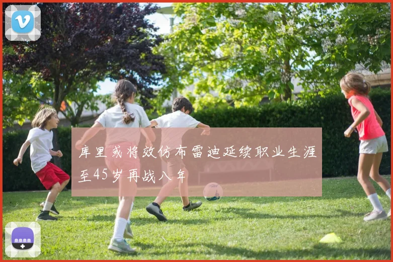 库里或将效仿布雷迪延续职业生涯至45岁再战八年