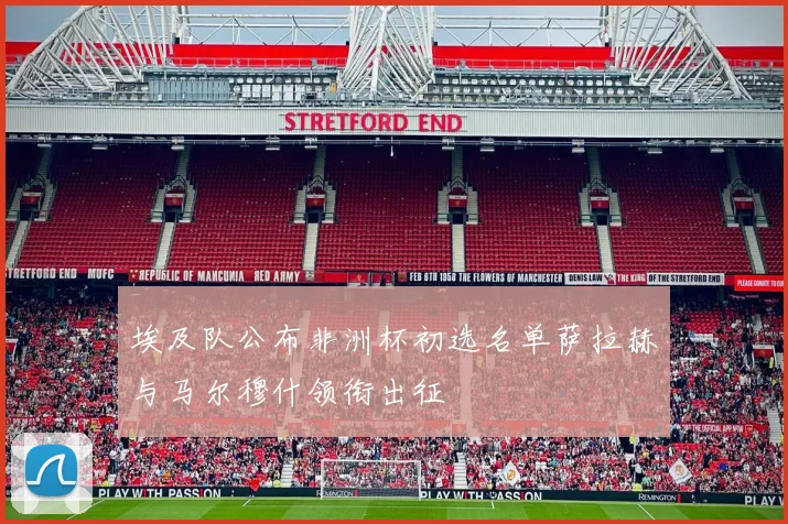 埃及队公布非洲杯初选名单萨拉赫与马尔穆什领衔出征
