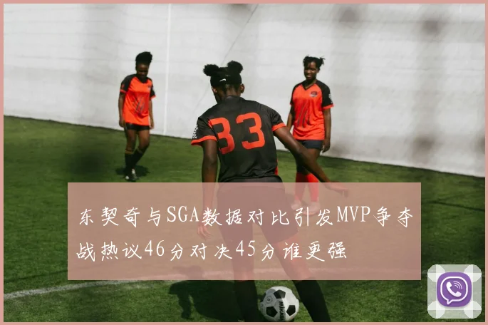 东契奇与SGA数据对比引发MVP争夺战热议46分对决45分谁更强