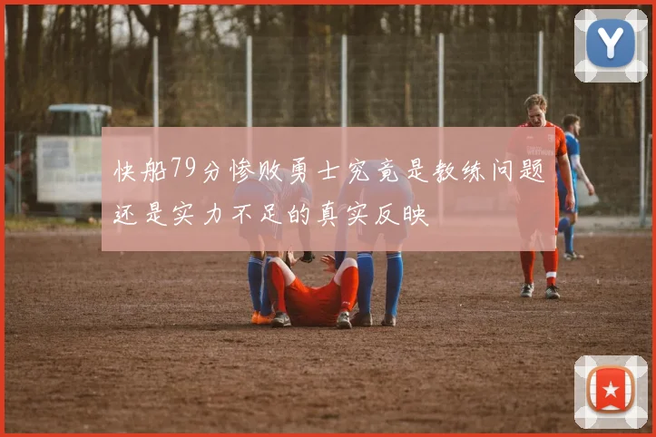 快船79分惨败勇士究竟是教练问题还是实力不足的真实反映