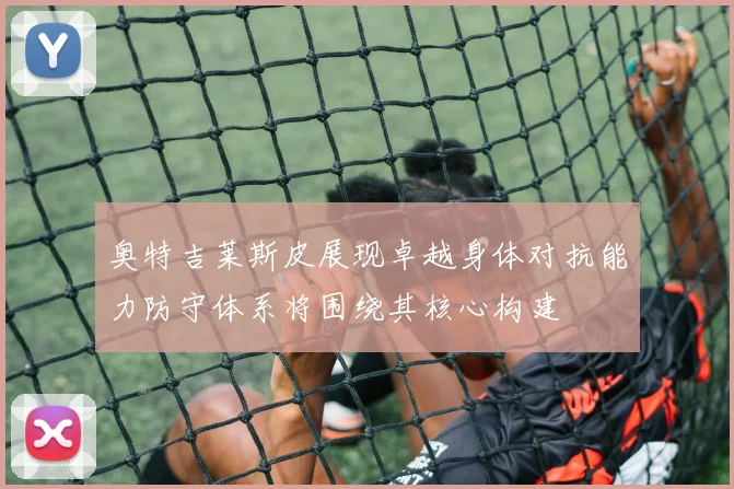 奥特吉莱斯皮展现卓越身体对抗能力防守体系将围绕其核心构建
