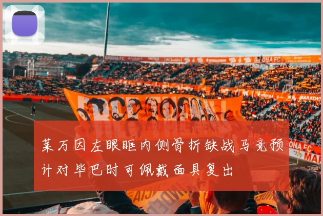 莱万因左眼眶内侧骨折缺战马竞预计对毕巴时可佩戴面具复出
