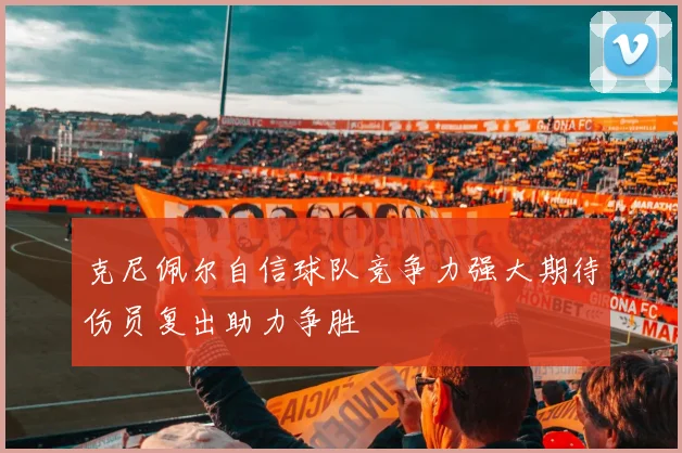 克尼佩尔自信球队竞争力强大期待伤员复出助力争胜