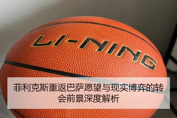菲利克斯重返巴萨愿望与现实博弈的转会前景深度解析
